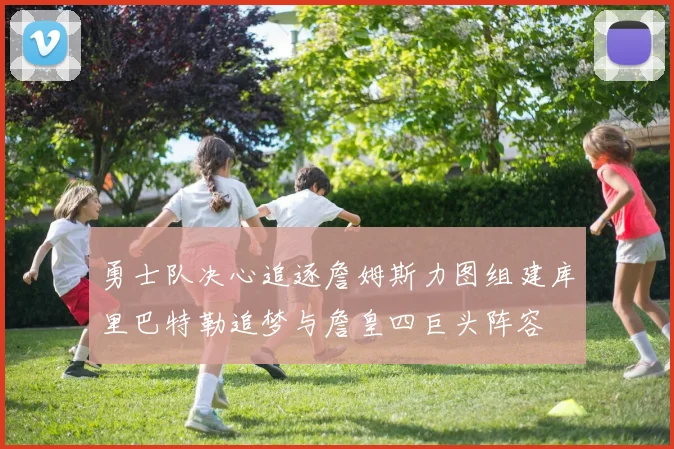 勇士队决心追逐詹姆斯力图组建库里巴特勒追梦与詹皇四巨头阵容