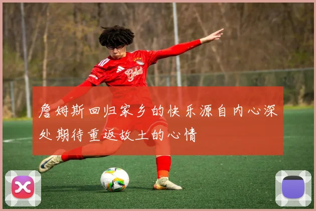 詹姆斯回归家乡的快乐源自内心深处期待重返故土的心情