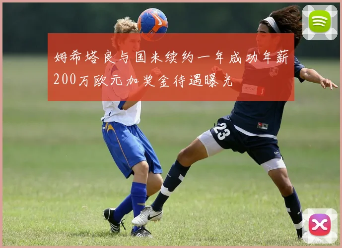 姆希塔良与国米续约一年成功年薪200万欧元加奖金待遇曝光