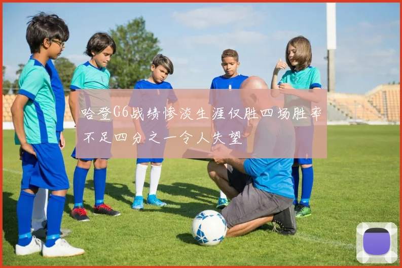哈登G6战绩惨淡生涯仅胜四场胜率不足四分之一令人失望