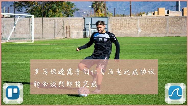罗马诺透露李刚仁与马竞达成协议转会谈判即将完成